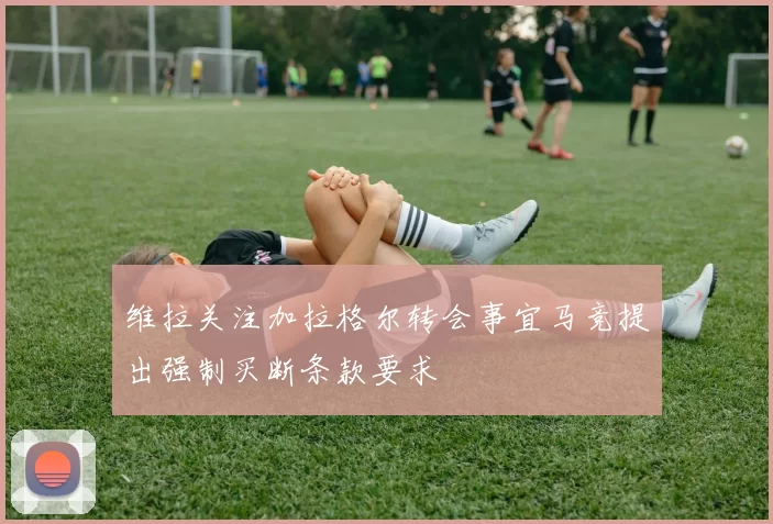 维拉关注加拉格尔转会事宜马竞提出强制买断条款要求