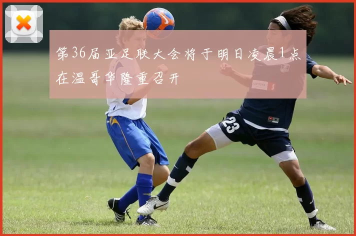第36届亚足联大会将于明日凌晨1点在温哥华隆重召开