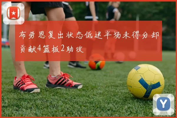 布劳恩复出状态低迷半场未得分却贡献4篮板2助攻