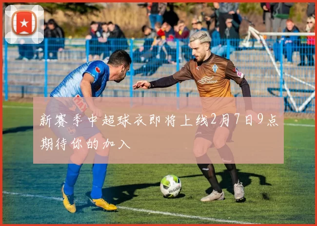 新赛季中超球衣即将上线2月7日9点期待你的加入