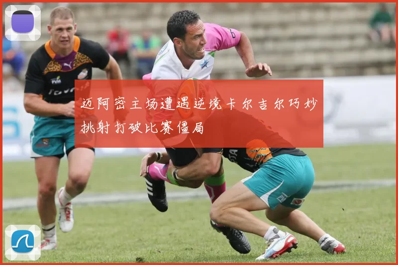 迈阿密主场遭遇逆境卡尔吉尔巧妙挑射打破比赛僵局